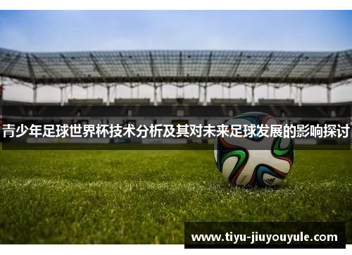 青少年足球世界杯技术分析及其对未来足球发展的影响探讨