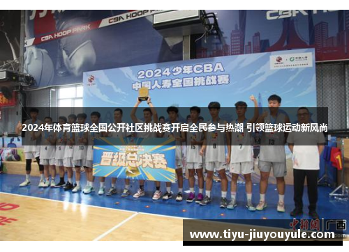 2024年体育篮球全国公开社区挑战赛开启全民参与热潮 引领篮球运动新风尚