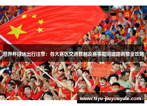 世界杯球迷出行注意：各大赛区交通管制及赛事期间道路调整全攻略