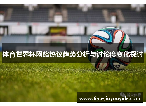 体育世界杯网络热议趋势分析与讨论度变化探讨
