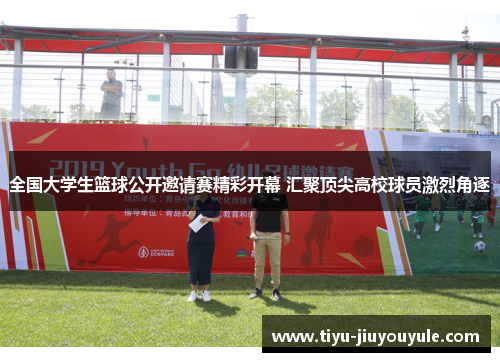 全国大学生篮球公开邀请赛精彩开幕 汇聚顶尖高校球员激烈角逐