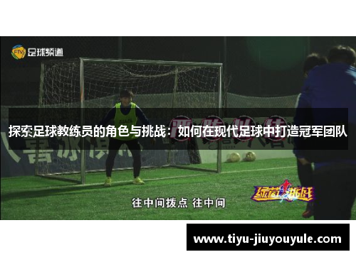 探索足球教练员的角色与挑战：如何在现代足球中打造冠军团队