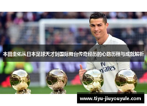 本田圭佑从日本足球天才到国际舞台传奇经历的心路历程与成就解析