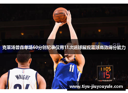 克莱汤普森单场60分创纪录仅用11次运球展现篮球高效得分能力