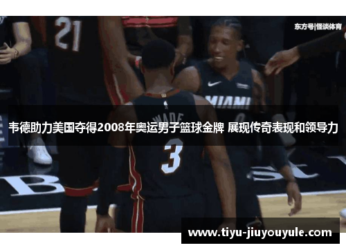 韦德助力美国夺得2008年奥运男子篮球金牌 展现传奇表现和领导力