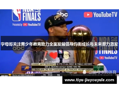 字母哥关注青少年教育助力全面发展倡导均衡成长与未来潜力激发