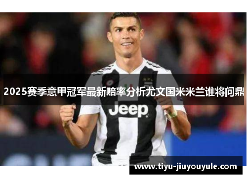 2025赛季意甲冠军最新赔率分析尤文国米米兰谁将问鼎
