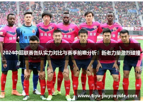 2024中超联赛各队实力对比与赛季前瞻分析：新老力量激烈碰撞