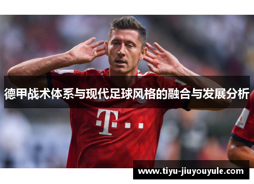 德甲战术体系与现代足球风格的融合与发展分析