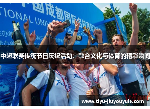 中超联赛传统节日庆祝活动：融合文化与体育的精彩瞬间