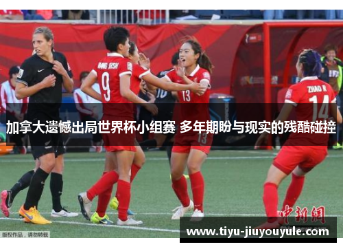 加拿大遗憾出局世界杯小组赛 多年期盼与现实的残酷碰撞