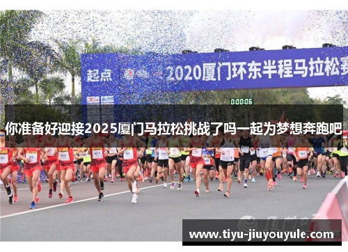 你准备好迎接2025厦门马拉松挑战了吗一起为梦想奔跑吧