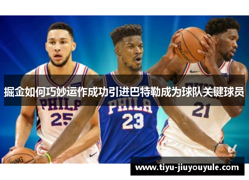 掘金如何巧妙运作成功引进巴特勒成为球队关键球员