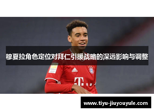 穆夏拉角色定位对拜仁引援战略的深远影响与调整