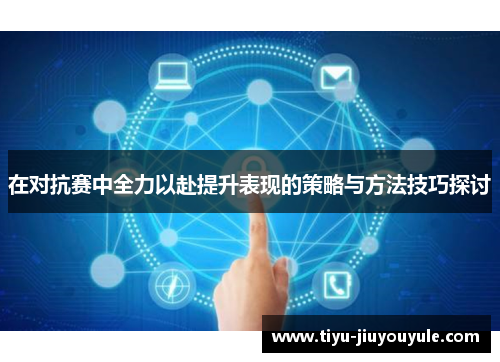 在对抗赛中全力以赴提升表现的策略与方法技巧探讨
