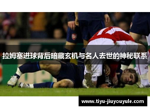 拉姆塞进球背后暗藏玄机与名人去世的神秘联系