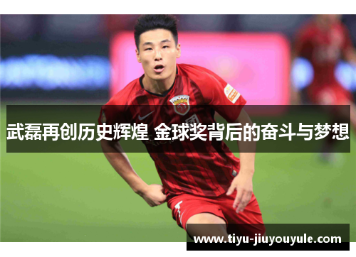 武磊再创历史辉煌 金球奖背后的奋斗与梦想