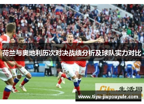 荷兰与奥地利历次对决战绩分析及球队实力对比