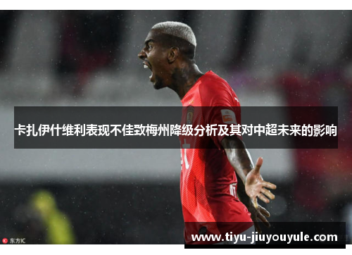 卡扎伊什维利表现不佳致梅州降级分析及其对中超未来的影响