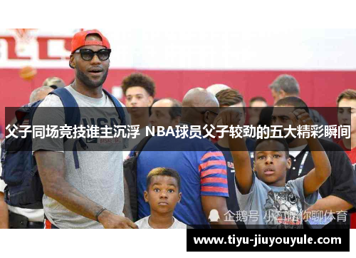 父子同场竞技谁主沉浮 NBA球员父子较劲的五大精彩瞬间