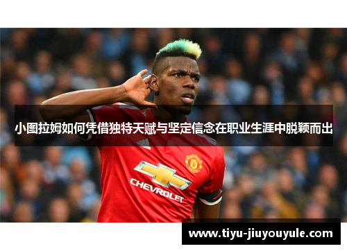 小图拉姆如何凭借独特天赋与坚定信念在职业生涯中脱颖而出