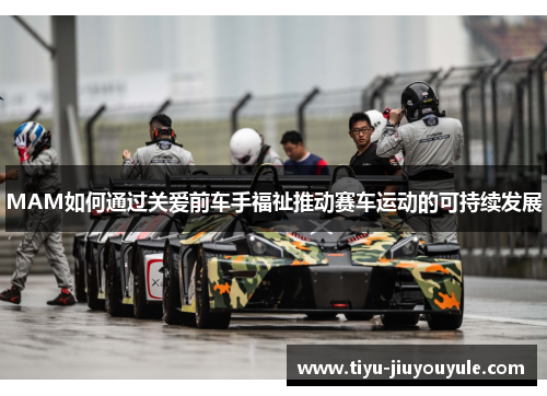 MAM如何通过关爱前车手福祉推动赛车运动的可持续发展