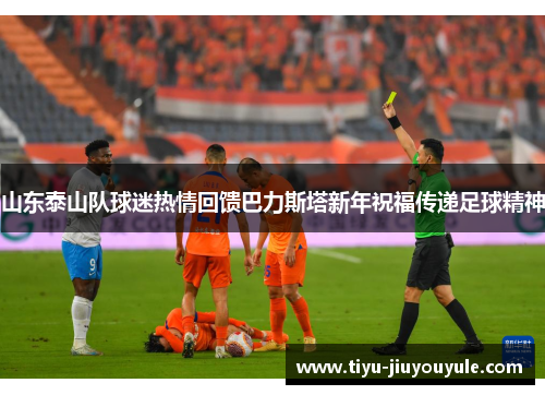 山东泰山队球迷热情回馈巴力斯塔新年祝福传递足球精神