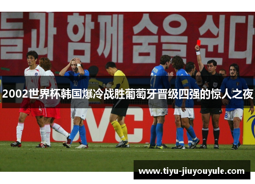 2002世界杯韩国爆冷战胜葡萄牙晋级四强的惊人之夜