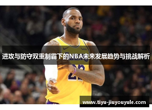 进攻与防守双重制霸下的NBA未来发展趋势与挑战解析