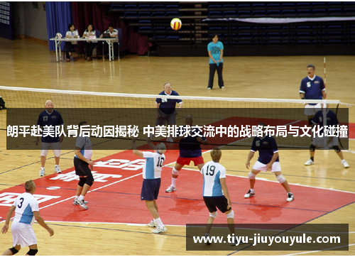朗平赴美队背后动因揭秘 中美排球交流中的战略布局与文化碰撞