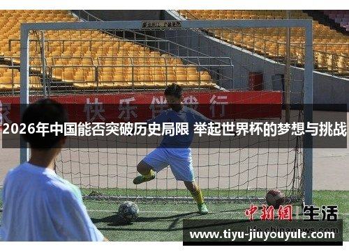 2026年中国能否突破历史局限 举起世界杯的梦想与挑战
