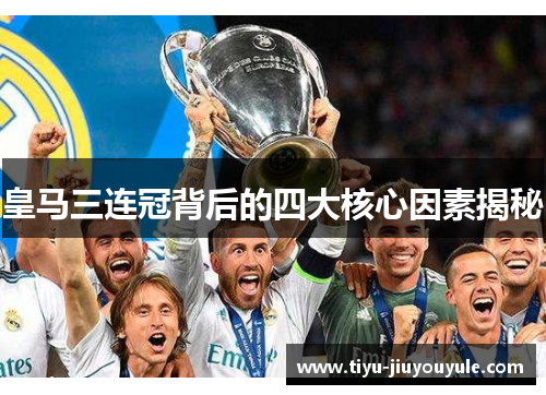 皇马三连冠背后的四大核心因素揭秘