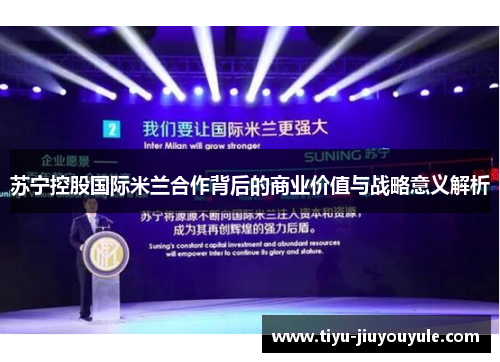 苏宁控股国际米兰合作背后的商业价值与战略意义解析