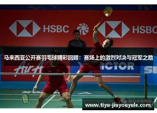 马来西亚公开赛羽毛球精彩回顾：赛场上的激烈对决与冠军之路