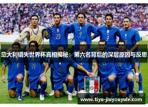 意大利错失世界杯真相揭秘：第六名背后的深层原因与反思