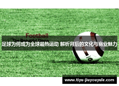 足球为何成为全球最热运动 解析背后的文化与商业魅力