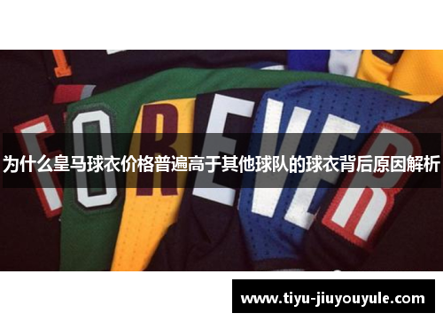 为什么皇马球衣价格普遍高于其他球队的球衣背后原因解析