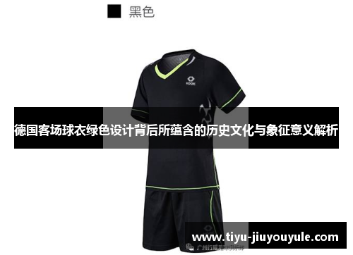 德国客场球衣绿色设计背后所蕴含的历史文化与象征意义解析