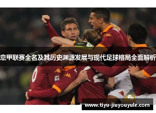 意甲联赛全名及其历史渊源发展与现代足球格局全面解析