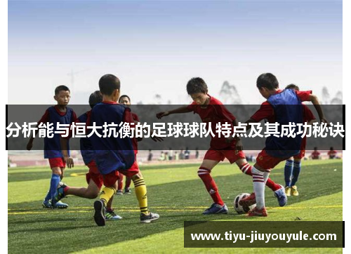 分析能与恒大抗衡的足球球队特点及其成功秘诀