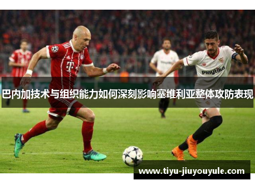 巴内加技术与组织能力如何深刻影响塞维利亚整体攻防表现