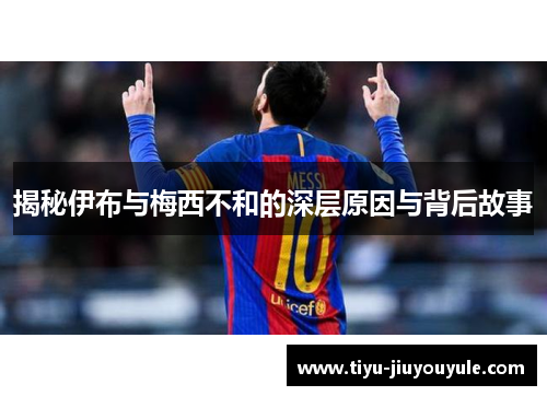 揭秘伊布与梅西不和的深层原因与背后故事