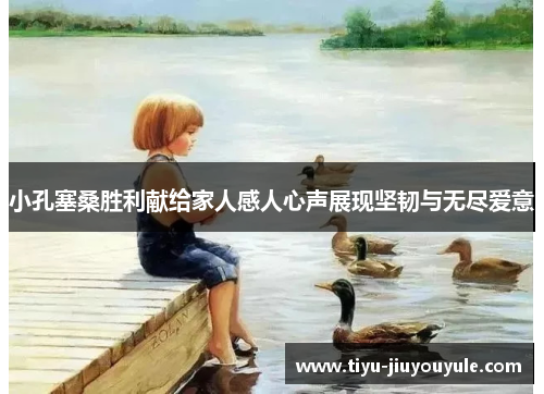 小孔塞桑胜利献给家人感人心声展现坚韧与无尽爱意