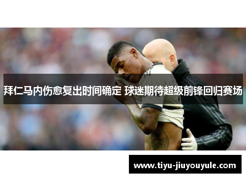 拜仁马内伤愈复出时间确定 球迷期待超级前锋回归赛场
