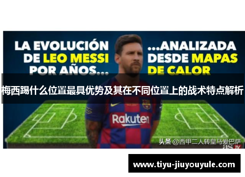 梅西踢什么位置最具优势及其在不同位置上的战术特点解析