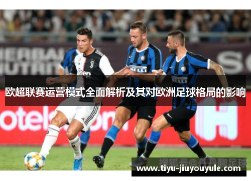 欧超联赛运营模式全面解析及其对欧洲足球格局的影响